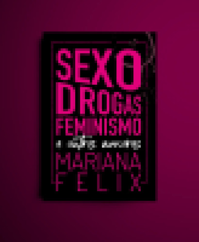 Sexo, Drogas, Feminismo E Outros Amores