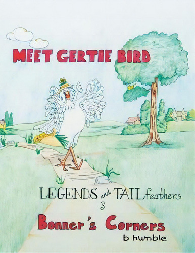 Meet Gertie Bird : Legends And Tail Feathers Of Bonner's Corners, De Bobbe Humble. Editorial Xlibris, Tapa Blanda En Inglés