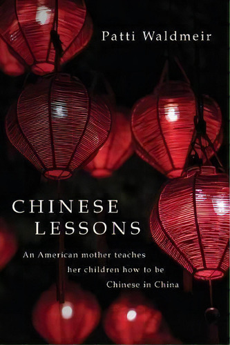 Chinese Lessons : An American Mother Teaches Her Children How To Be Chinese In China, De Patti Waldmeir. Editorial Createspace Independent Publishing Platform, Tapa Blanda En Inglés