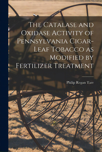 The Catalase And Oxidase Activity Of Pennsylvania Cigar-leaf Tobacco As Modified By Fertilizer Tr..., De Tarr, Philip Regan. Editorial Hassell Street Pr, Tapa Blanda En Inglés