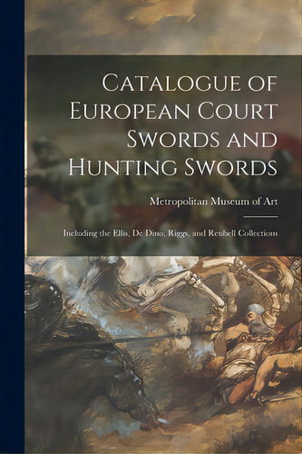 Catalogue Of European Court Swords And Hunting Swords: Including The Ellis, De Dino, Riggs, And R..., De Metropolitan Museum Of Art (new York. Editorial Hassell Street Pr, Tapa Blanda En Inglés