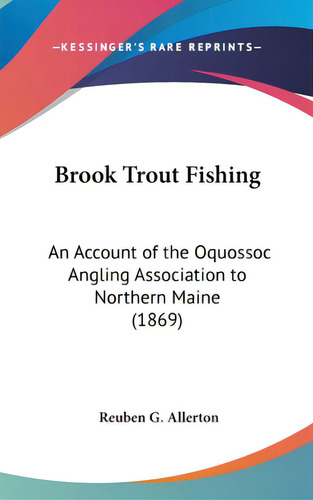 Brook Trout Fishing: An Account Of The Oquossoc Angling Association To Northern Maine (1869), De Allerton, Reuben G.. Editorial Kessinger Pub Llc, Tapa Dura En Inglés