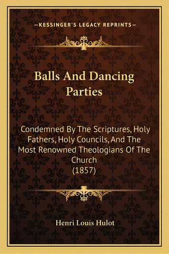 Balls And Dancing Parties: Condemned By The Scriptures, Holy Fathers, Holy Councils, And The Most..., De Hulot, Henri Louis. Editorial Kessinger Pub Llc, Tapa Blanda En Inglés