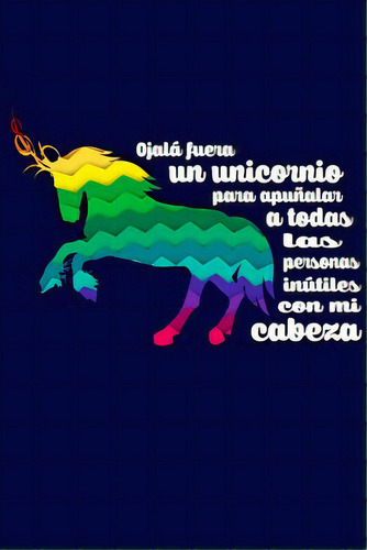 Ojalãâ¡ Fuera Un Unicornio Para Apuãâ±alar A Todas Las Personas Inãâºtiles Mi Cabeza: Agenda C..., De I. Live To Journal. Editorial Createspace, Tapa Blanda En Español