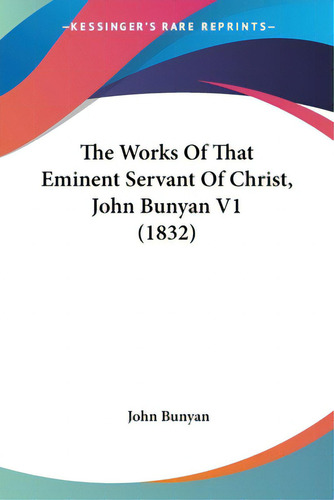 The Works Of That Eminent Servant Of Christ, John Bunyan V1 (1832), De Bunyan, John., Vol. 1. Editorial Kessinger Pub Llc, Tapa Blanda En Inglés