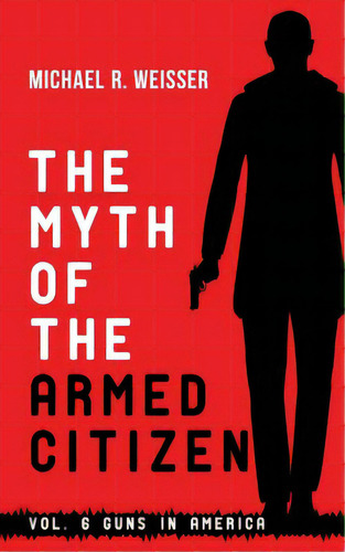 The Myth Of The Armed Citizen, De Weisser, Michael R.. Editorial Lightning Source Inc, Tapa Blanda En Inglés