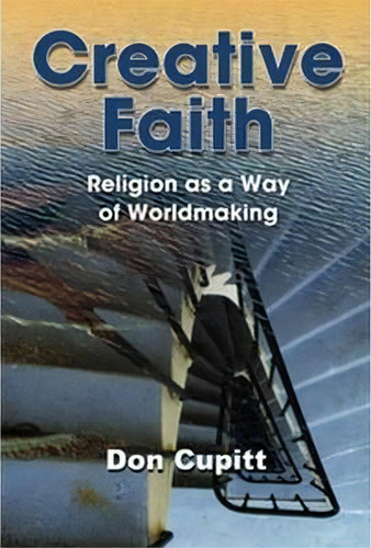 Creative Faith : Religion As A Way Of Worldmaking, De Don Cupitt., Vol. 1. Editorial Polebridge Press, Tapa Blanda En Inglés, 2015