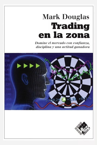 Trading en la zona: Domine el mercado con confianza, disciplina y actitud ganadora, de MARK DOUGLAS Trading in the Zone., vol. 1.0. Editorial Netbiblo, tapa blanda, edición 1.0 en español, 2009