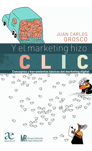 Y El Marketing Hizo Clic Conceptos Y Herramientas Básicas Del Marketing Digital, De Juan Carlos Orosco. Editorial Alphaeditorial, Tapa Blanda, Edición 1 En Español, 2022