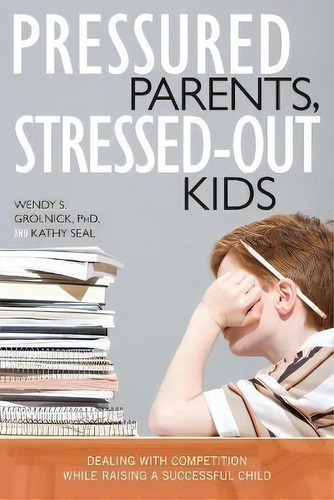 Pressured Parents, Stressed-out Kids : Dealing With Competition While Raising A Successful Child, De Wendy S. Grolnick. Editorial Prometheus Books, Tapa Blanda En Inglés