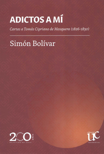 Adictos A Mi Cartas A Tomas Cipriano De Mosquera 1826-1830, De Simón Bolívar. Editorial Universidad Del Cauca, Tapa Dura, Edición 1 En Español, 2022