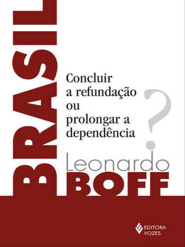Brasil: Concluir A Refundação Ou Prolongar A Dependência?, De Boff, Leonardo. Editora Vozes, Capa Mole, Edição 1ª Edição - 2018 Em Português