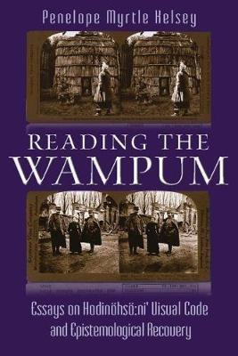 Reading The Wampum : Essays On Hodinoehsoe:ni' Visual Cod...