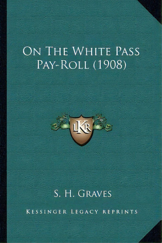 On The White Pass Pay-roll (1908), De S H Graves. Editorial Kessinger Publishing, Tapa Blanda En Inglés