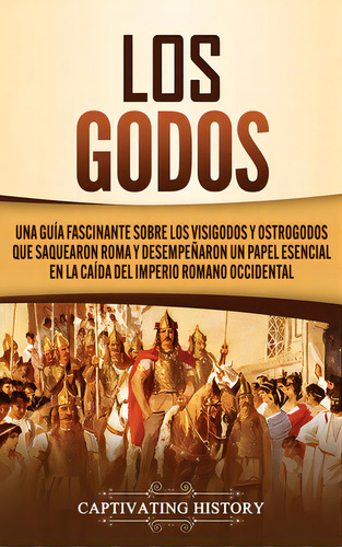 Los Godos: Una Guãâa Fascinante Sobre Los Visigodos Y Ostrogodos Que Saquearon Roma Y Desempeã..., De History, Captivating. Editorial Captivating History, Tapa Dura En Español