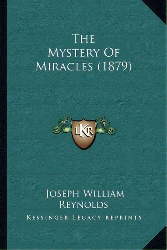 The Mystery Of Miracles (1879), De Joseph William Reynolds. Editorial Kessinger Publishing, Tapa Blanda En Inglés