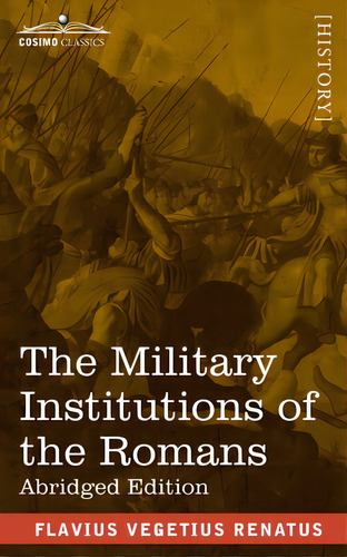 The Military Institutions Of The Romans: De Re Militari, Abridged Edition, De Renatus, Flavius Vegetius., Vol. 1. Editorial Cosimo Classics, Tapa Blanda En Inglés