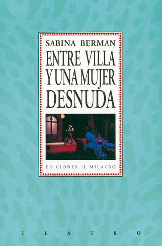 Entre Villa y una mujer desnuda, de Berman, Sabina. Serie Teatro Editorial Ediciones El Milagro, tapa blanda en español, 2012