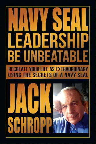 Navy Seal Leadership : Be Unbeatable: Recreate Your Life As Extraordinary Using The Secrets Of A ..., De Jack Schropp. Editorial Createspace Independent Publishing Platform, Tapa Blanda En Inglés