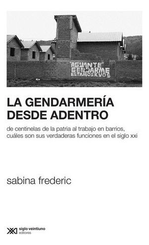 La Gendarmeria Desde Adentro - Sabina Frederic, De Frederic, Sabina. Editorial Siglo Xxi Editores, Tapa Blanda En Español, 2020