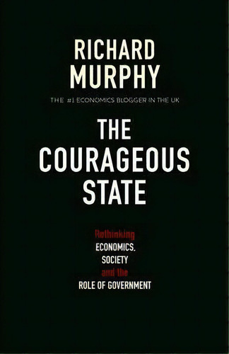 The Courageous State : Rethinking Economics, Society And The Role Of Government, De Richard Murphy. Editorial Searching Finance Ltd, Tapa Blanda En Inglés, 2011