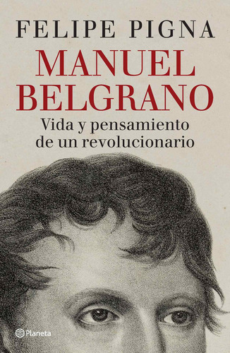 Manuel Belgrano Vida Y Pensamiento De Un Revolucionario, De Felipe Pigna. Editorial Planeta, Tapa Blanda En Español, 2020