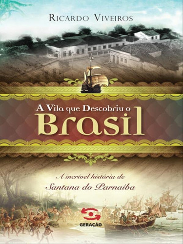 A Vila Que Descobriu O Brasil: A História De Santana De Parnaíba, De Viveiros, Ricardo. Editora Geração Editorial, Capa Mole, Edição 1ª Edição - 2014 Em Português