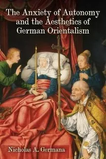 The Anxiety Of Autonomy And The Aesthetics Of German Orie...
