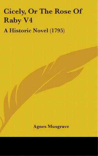 Cicely, Or The Rose Of Raby V4: A Historic Novel (1795), De Musgrave, Agnes. Editorial Kessinger Pub Llc, Tapa Dura En Inglés