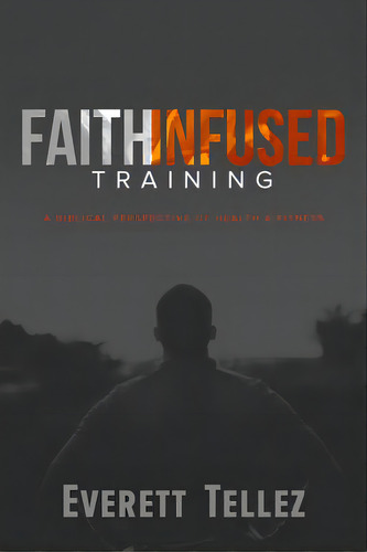 Faith-infused Training: A Biblical Perspective Of Health And Fitness, De Tellez, Everett. Editorial Lucid Books, Tapa Blanda En Inglés
