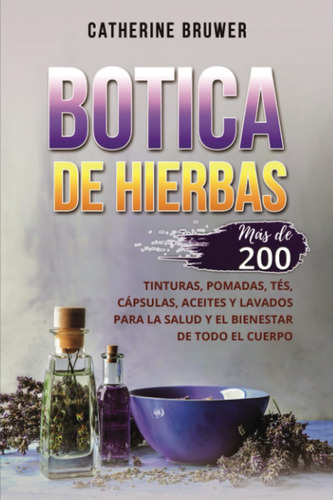 Botica De Hierbas: Más De 200 Tinturas, Pomadas, Tés, Cáp...