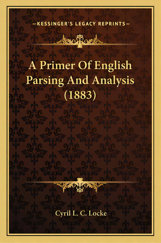 A Primer Of English Parsing And Analysis (1883), De Locke, Cyril L. C.. Editorial Kessinger Pub Llc, Tapa Blanda En Inglés
