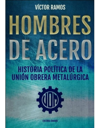 Libro Hombres De Acero - Victor Ramos - Historia Politica De La Union Obrera Metalurgica, De Ramos, Victor. Editorial Editora Grande, Tapa Blanda En Español