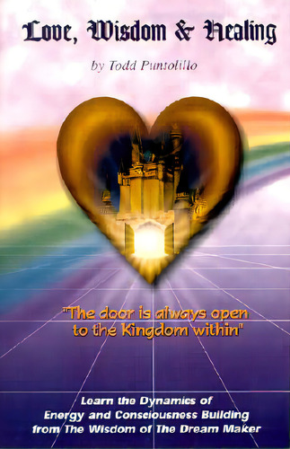 Love, Wisdom And Healing: The Door Is Always Open To The Kingdom Within, De Puntolillo, Todd., Vol. 1. Editorial Authorhouse, Tapa Blanda En Inglés
