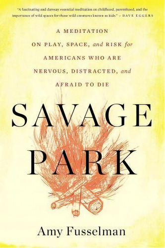 Savage Park : A Meditation On Play, Space, And Risk For Americans Who Are Nervous, Distracted, An..., De Amy Fusselman. Editorial Mariner Books, Tapa Blanda En Inglés