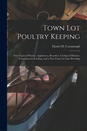 Town Lot Poultry Keeping; New Types Of Houses, Appliances, Brooders, Curing Of Diseases, Formulae..., De Cavanaugh, Daniel D. 1867-. Editorial Legare Street Pr, Tapa Blanda En Inglés