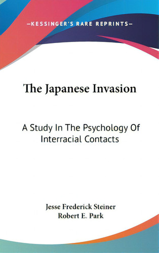 The Japanese Invasion: A Study In The Psychology Of Interracial Contacts, De Steiner, Jesse Frederick., Vol. 1. Editorial Kessinger Pub Llc, Tapa Dura En Inglés