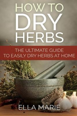 Libro How To Dry Herbs : The Ultimate Guide To Easily Dry...