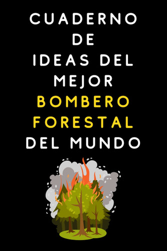 Cuaderno De Ideas Del Mejor Bombero Forestal Del Mundo: Cuad