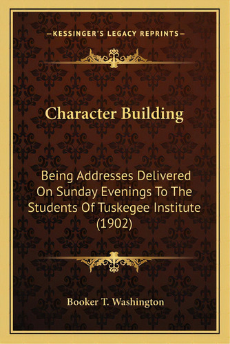 Character Building: Being Addresses Delivered On Sunday Evenings To The Students Of Tuskegee Inst..., De Washington, Booker T.. Editorial Kessinger Pub Llc, Tapa Blanda En Inglés