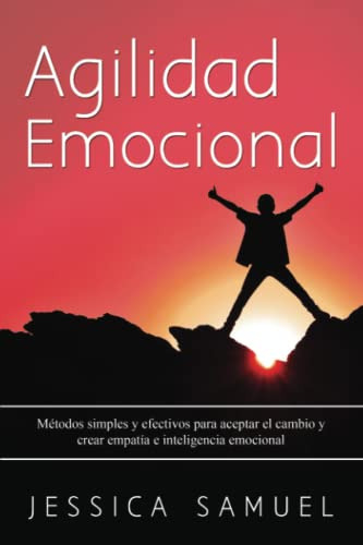 Agilidad Emocional: Metodos Simples Y Efectivos Para Aceptar