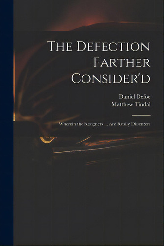 The Defection Farther Consider'd: Wherein The Resigners ... Are Really Dissenters, De Defoe, Daniel. Editorial Legare Street Pr, Tapa Blanda En Inglés
