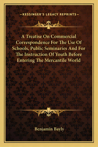 A Treatise On Commercial Correspondence For The Use Of Schools, Public Seminaries And For The Ins..., De Bayly, Benjamin. Editorial Kessinger Pub Llc, Tapa Blanda En Inglés