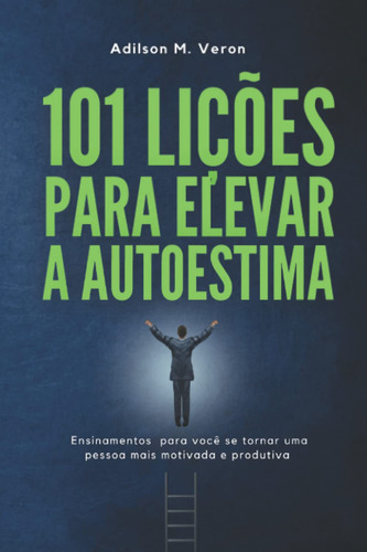 101 Lições Para Elevar A Autoestima: Ensinamentos Para Você