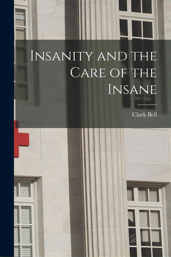 Insanity And The Care Of The Insane, De Bell, Clark 1832-1918. Editorial Legare Street Pr, Tapa Blanda En Inglés