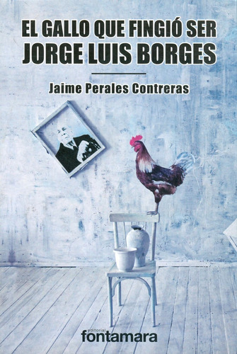 El Gallo Que Fingió Ser Jorge Luis Borges, De Jaime Perales Treras. Editorial Fontamara, Tapa Blanda En Español, 2015