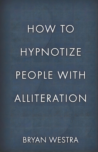 How To Hypnotize People With Alliteration, De Bryan Westra. Editorial Createspace Independent Publishing Platform, Tapa Blanda En Inglés