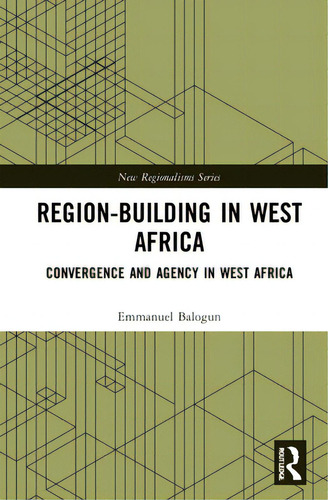 Region-building In West Africa: Convergence And Agency In Ecowas: Convergence And Agency In West Africa, De Balogun, Emmanuel. New Regionalisms Series, Vol. 1. Editorial Routledge, Tapa Dura En Inglés