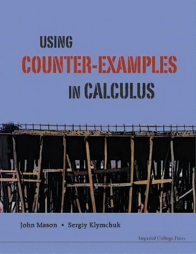 Using Counter-examples In Calculus, De John H. Mason. Editorial Imperial College Press, Tapa Blanda En Inglés, 2009