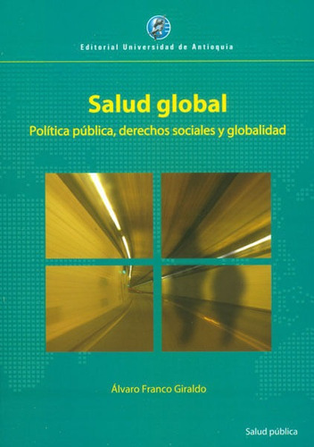 Salud Global. Política Pública, Derechos Sociales Y Globalidad, De Álvaro Franco Giraldo. Editorial U. De Antioquia, Tapa Blanda, Edición 2010 En Español